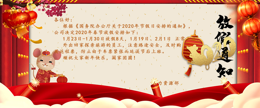 根據(jù)《國務(wù)院辦公廳關(guān)于2020年節(jié)假日安排的通知》，公司決定2020年春節(jié)放假安排如下：1月23日-1月30日放假8天，1月19日、2月1日正常上班。外出回家探親旅游的員工，注意路途安全，及時購買返程票，防止由于車票緊張而延誤節(jié)后上班。